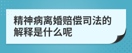 精神病離婚賠償司法的解釋是什么呢