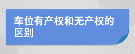車位有產(chǎn)權(quán)和無產(chǎn)權(quán)的區(qū)別