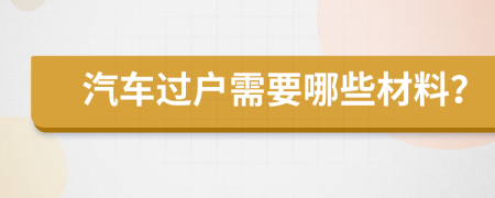 汽車過戶需要哪些材料？