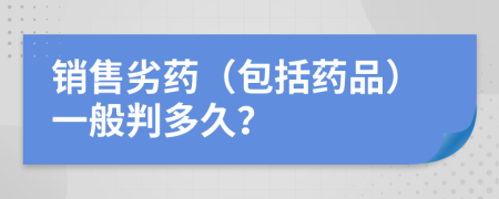 銷售劣藥（包括藥品）一般判多久？