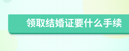 領(lǐng)取結(jié)婚證要什么手續(xù)