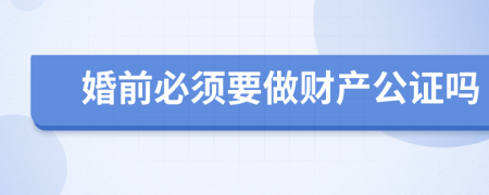 婚前必須要做財(cái)產(chǎn)公證嗎