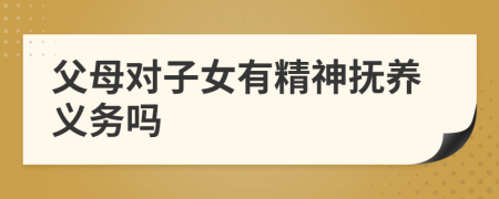 父母對子女有精神撫養(yǎng)義務(wù)嗎