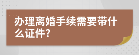 辦理離婚手續(xù)需要帶什么證件?