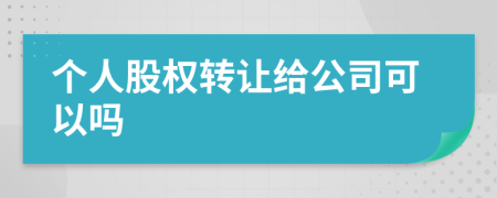 個人股權(quán)轉(zhuǎn)讓給公司可以嗎