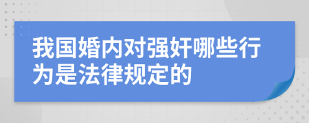 我國婚內(nèi)對強奸哪些行為是法律規(guī)定的
