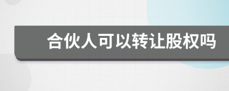 合伙人可以轉讓股權嗎