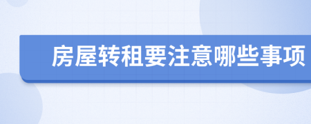 房屋轉(zhuǎn)租要注意哪些事項(xiàng)