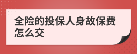 全險(xiǎn)的投保人身故保費(fèi)怎么交