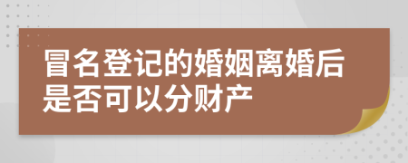 冒名登記的婚姻離婚后是否可以分財產(chǎn)