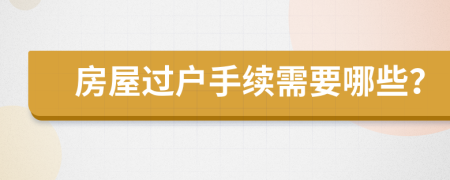 房屋過(guò)戶手續(xù)需要哪些？