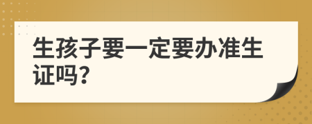 生孩子要一定要辦準生證嗎？