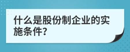 什么是股份制企業(yè)的實施條件？
