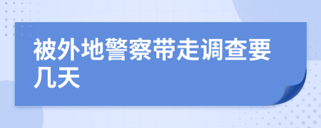 被外地警察帶走調(diào)查要幾天