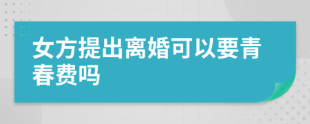 女方提出離婚可以要青春費嗎
