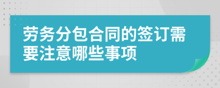 勞務(wù)分包合同的簽訂需要注意哪些事項(xiàng)