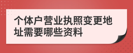 個(gè)體戶營業(yè)執(zhí)照變更地址需要哪些資料