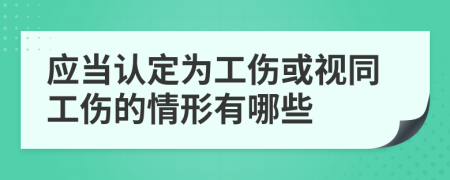 應(yīng)當(dāng)認(rèn)定為工傷或視同工傷的情形有哪些