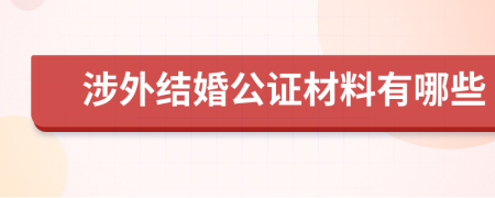 涉外結(jié)婚公證材料有哪些