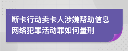 斷卡行動(dòng)賣卡人涉嫌幫助信息網(wǎng)絡(luò)犯罪活動(dòng)罪如何量刑