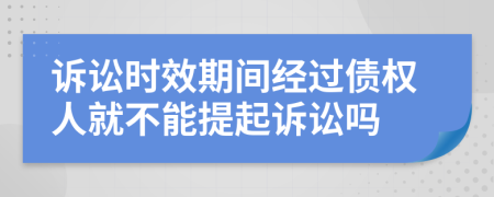 訴訟時效期間經過債權人就不能提起訴訟嗎