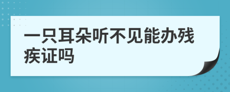 一只耳朵聽不見能辦殘疾證嗎