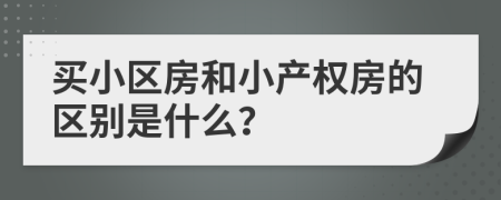 買小區(qū)房和小產(chǎn)權(quán)房的區(qū)別是什么？