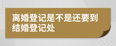 離婚登記是不是還要到結(jié)婚登記處
