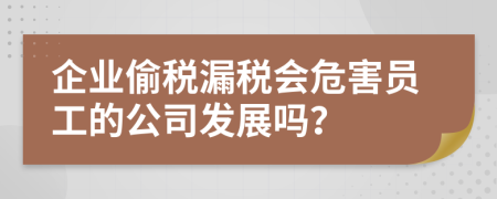 企業(yè)偷稅漏稅會(huì)危害員工的公司發(fā)展嗎？