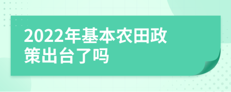 2022年基本農(nóng)田政策出臺(tái)了嗎