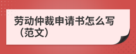 勞動仲裁申請書怎么寫（范文）