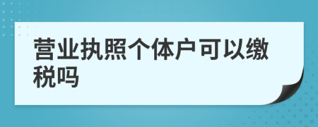 營業(yè)執(zhí)照個體戶可以繳稅嗎