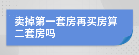 賣掉第一套房再買房算二套房嗎