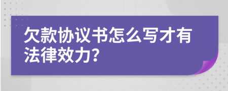 欠款協(xié)議書怎么寫才有法律效力？