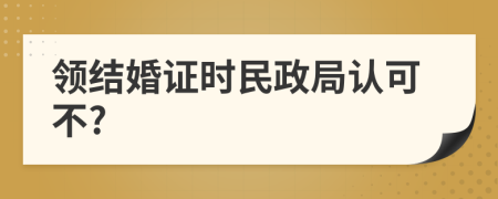 領(lǐng)結(jié)婚證時(shí)民政局認(rèn)可不?