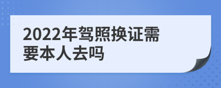 2022年駕照換證需要本人去嗎