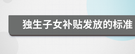獨(dú)生子女補(bǔ)貼發(fā)放的標(biāo)準(zhǔn)