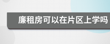 廉租房可以在片區(qū)上學(xué)嗎