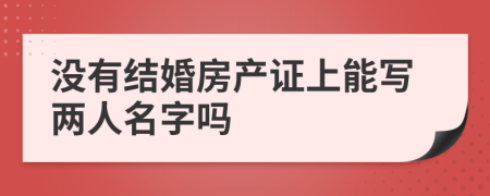 沒有結婚房產(chǎn)證上能寫兩人名字嗎
