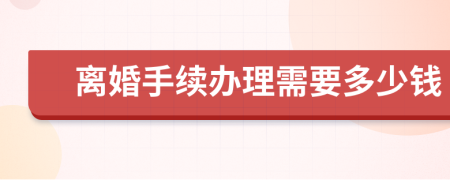 離婚手續(xù)辦理需要多少錢