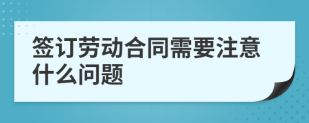 簽訂勞動(dòng)合同需要注意什么問(wèn)題