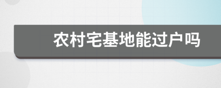 農(nóng)村宅基地能過戶嗎