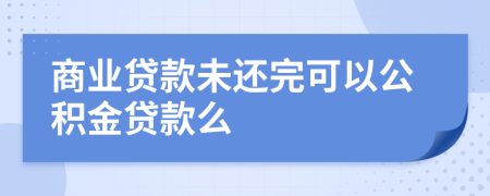 商業(yè)貸款未還完可以公積金貸款么