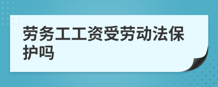 勞務(wù)工工資受勞動法保護嗎