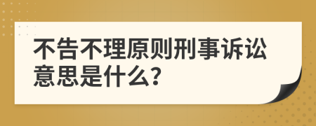 不告不理原則刑事訴訟意思是什么？