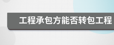 工程承包方能否轉(zhuǎn)包工程