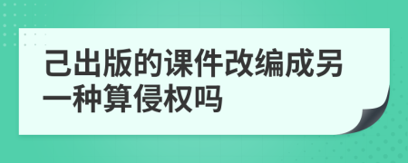 己出版的課件改編成另一種算侵權(quán)嗎