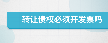 轉(zhuǎn)讓債權(quán)必須開(kāi)發(fā)票嗎