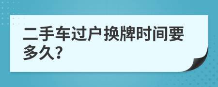 二手車過(guò)戶換牌時(shí)間要多久？