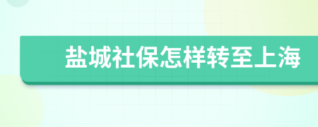 鹽城社保怎樣轉(zhuǎn)至上海